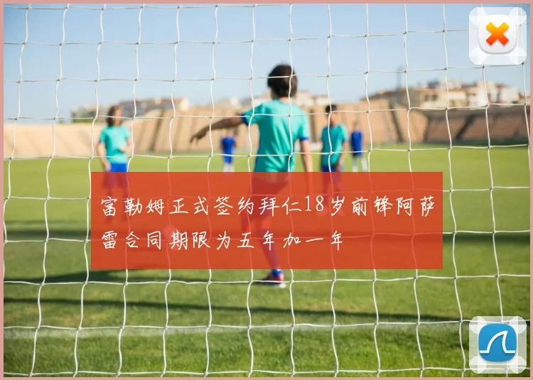 富勒姆正式签约拜仁18岁前锋阿萨雷合同期限为五年加一年