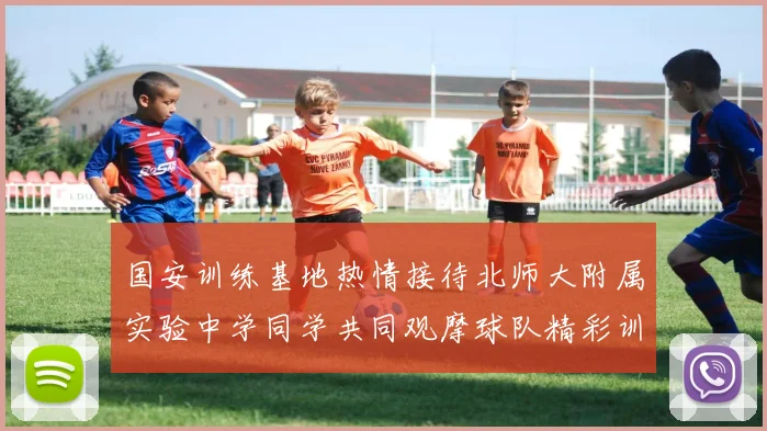 国安训练基地热情接待北师大附属实验中学同学共同观摩球队精彩训练活动