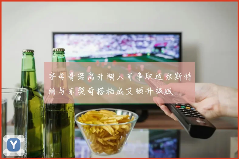 字母哥若离开湖人可争取迈尔斯特纳与东契奇搭档成艾顿升级版