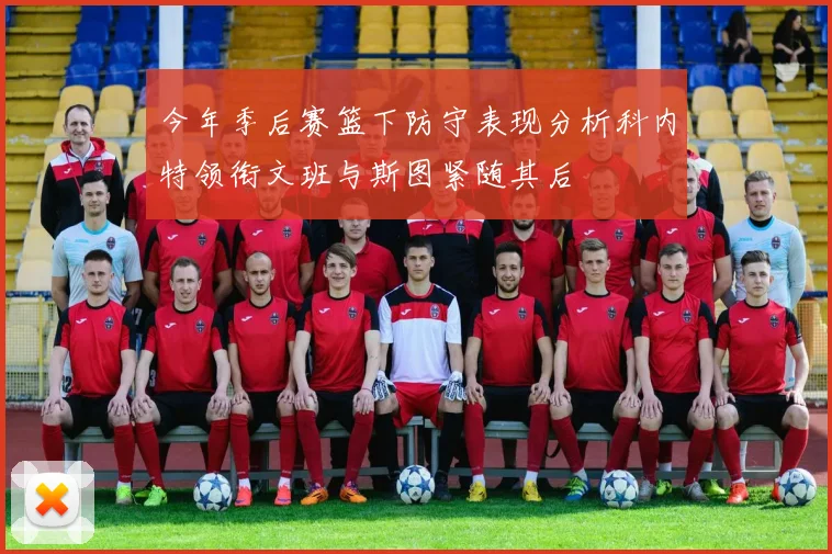 今年季后赛篮下防守表现分析科内特领衔文班与斯图紧随其后