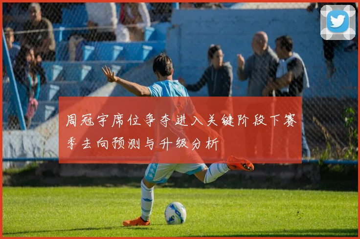 周冠宇席位争夺进入关键阶段下赛季去向预测与升级分析