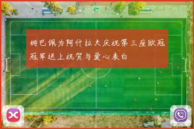 姆巴佩为阿什拉夫庆祝第三座欧冠冠军送上祝贺与爱心表白