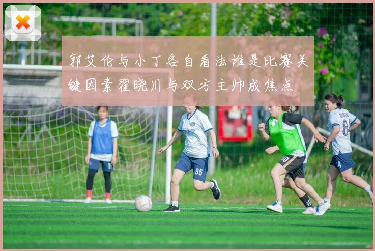 郭艾伦与小丁各自看法谁是比赛关键因素翟晓川与双方主帅成焦点