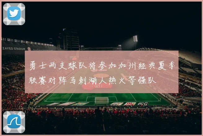 勇士两支球队将参加加州经典夏季联赛对阵马刺湖人热火等强队